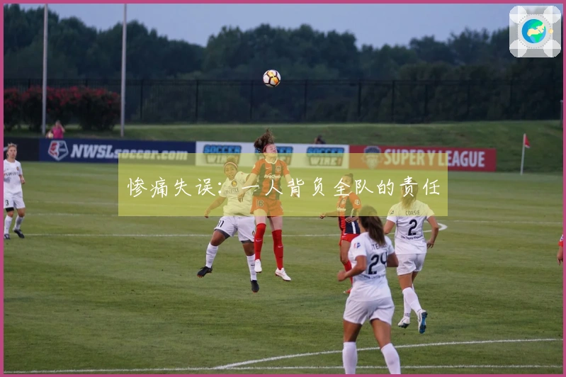 惨痛失误：一人背负全队的责任