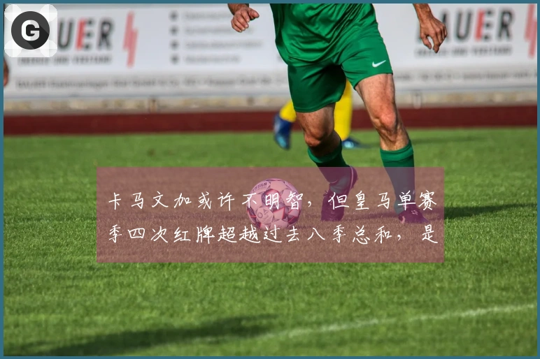 卡马文加或许不明智，但皇马单赛季四次红牌超越过去八季总和，是否受到针对？