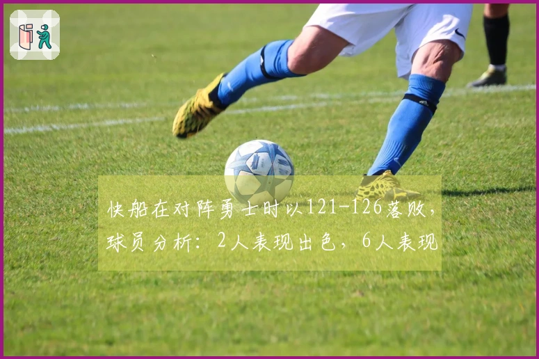 快船在对阵勇士时以121-126落败，球员分析：2人表现出色，6人表现合格，1人状态低迷。
