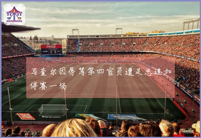 马奎尔因辱骂第四官员遭足总追加停赛一场