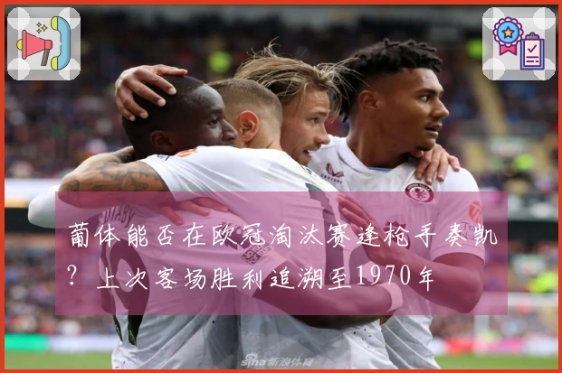葡体能否在欧冠淘汰赛逢枪手奏凯？上次客场胜利追溯至1970年