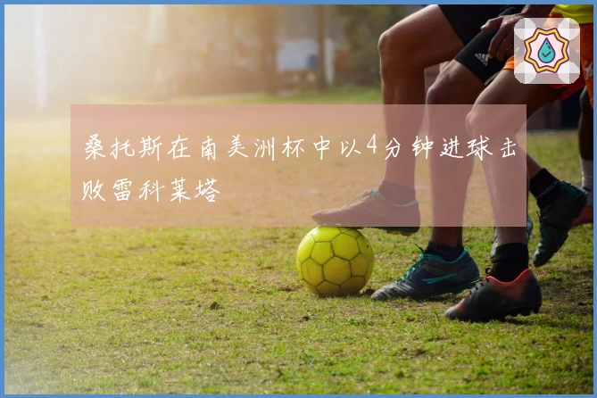 桑托斯在南美洲杯中以4分钟进球击败雷科莱塔