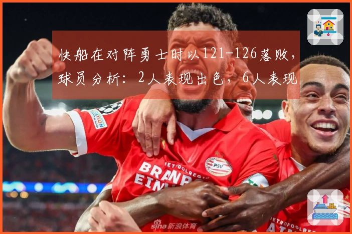 快船在对阵勇士时以121-126落败，球员分析：2人表现出色，6人表现合格，1人状态低迷。