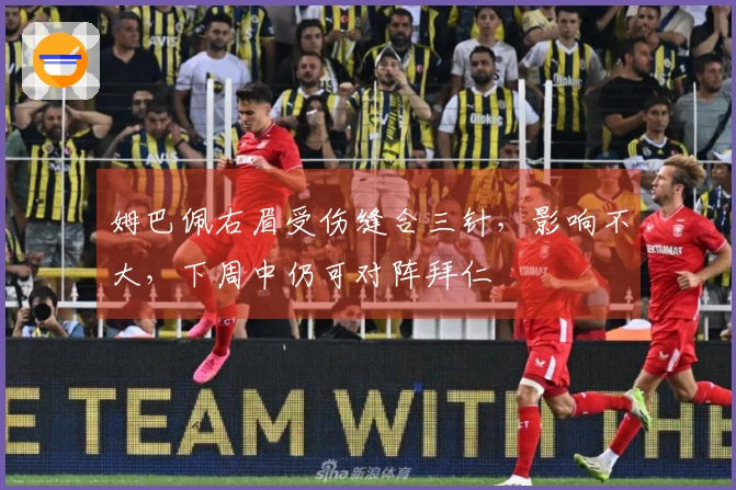 姆巴佩右眉受伤缝合三针，影响不大，下周中仍可对阵拜仁